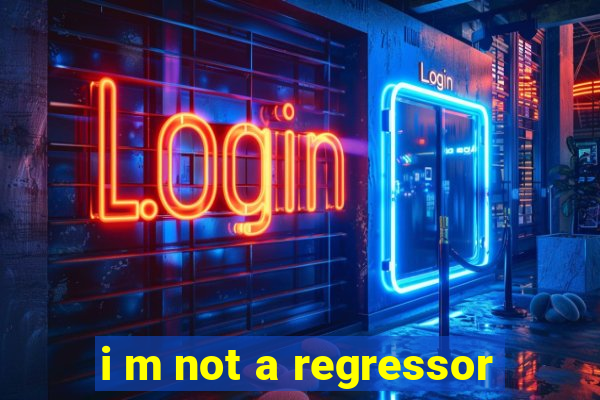 i m not a regressor